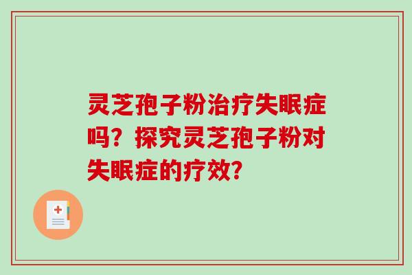 灵芝孢子粉治疗失眠症吗？探究灵芝孢子粉对失眠症的疗效？-第1张图片-破壁灵芝孢子粉研究指南