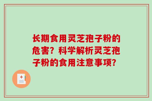 长期食用灵芝孢子粉的危害？科学解析灵芝孢子粉的食用注意事项？-第1张图片-破壁灵芝孢子粉研究指南
