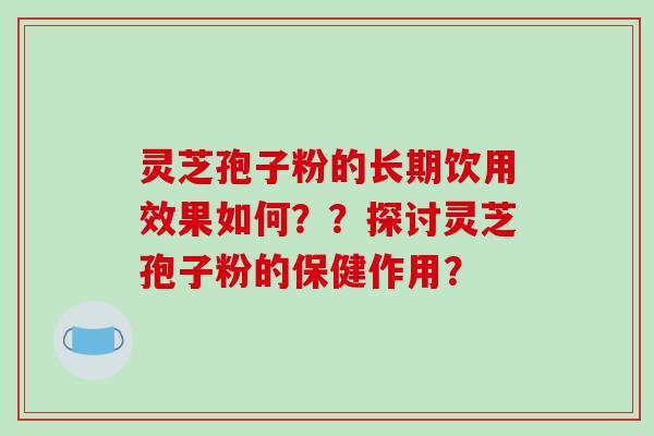 灵芝孢子粉的长期饮用效果如何??探讨灵芝孢子粉的保健作用?-第1张图片-破壁灵芝孢子粉研究指南 灵芝孢子粉的长期饮用效果如何??探讨灵芝孢子粉的保健作用?-第1张图片-破壁灵芝孢子粉研究指南