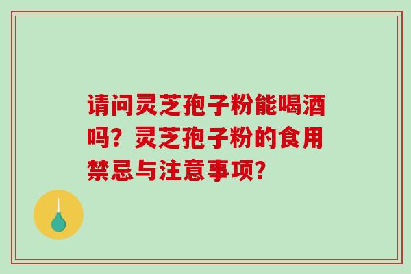 请问灵芝孢子粉能喝酒吗?灵芝孢子粉的食用禁忌与注意事项?-第1张图片-破壁灵芝孢子粉研究指南 请问灵芝孢子粉能喝酒吗?灵芝孢子粉的食用禁忌与注意事项?-第1张图片-破壁灵芝孢子粉研究指南