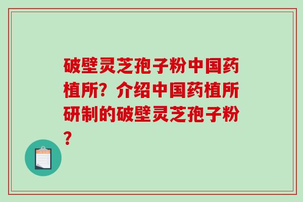 破壁灵芝孢子粉中国药植所？介绍中国药植所研制的破壁灵芝孢子粉？-第1张图片-破壁灵芝孢子粉研究指南