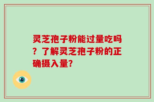 灵芝孢子粉能过量吃吗?了解灵芝孢子粉的正确摄入量?-第1张图片-破壁灵芝孢子粉研究指南 灵芝孢子粉能过量吃吗?了解灵芝孢子粉的正确摄入量?-第1张图片-破壁灵芝孢子粉研究指南