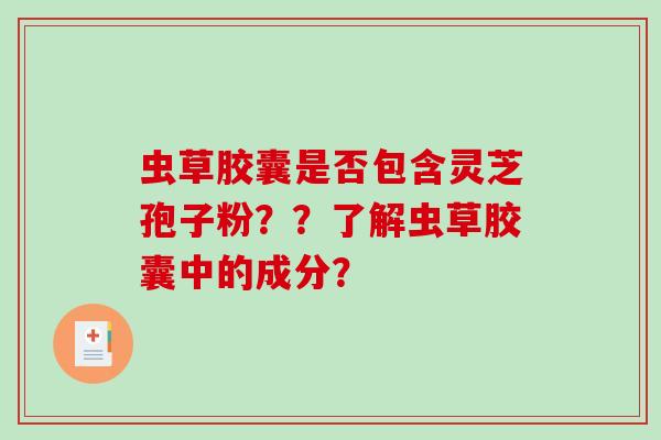 虫草胶囊是否包含灵芝孢子粉??了解虫草胶囊中的成分?-第1张图片-破壁灵芝孢子粉研究指南 虫草胶囊是否包含灵芝孢子粉??了解虫草胶囊中的成分?-第1张图片-破壁灵芝孢子粉研究指南