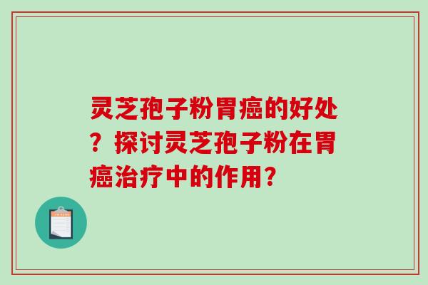 灵芝孢子粉胃癌的好处?探讨灵芝孢子粉在胃癌治疗中的作用?-第1张图片-破壁灵芝孢子粉研究指南 灵芝孢子粉胃癌的好处?探讨灵芝孢子粉在胃癌治疗中的作用?-第1张图片-破壁灵芝孢子粉研究指南