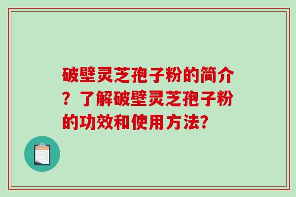 破壁灵芝孢子粉的简介?了解破壁灵芝孢子粉的功效和使用方法?-第1张图片-破壁灵芝孢子粉研究指南 破壁灵芝孢子粉的简介?了解破壁灵芝孢子粉的功效和使用方法?-第1张图片-破壁灵芝孢子粉研究指南