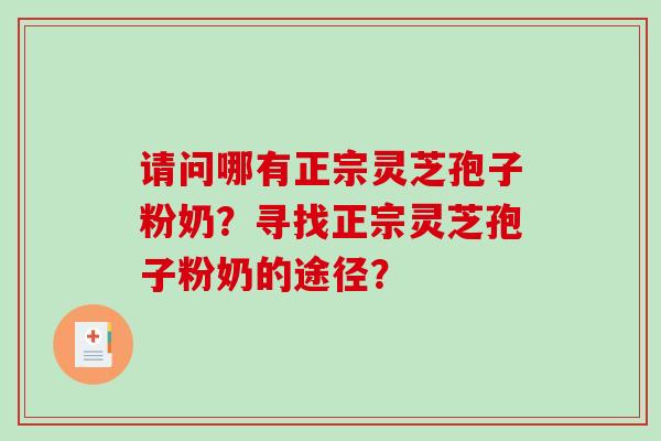 请问哪有正宗灵芝孢子粉奶？寻找正宗灵芝孢子粉奶的途径？-第1张图片-破壁灵芝孢子粉研究指南