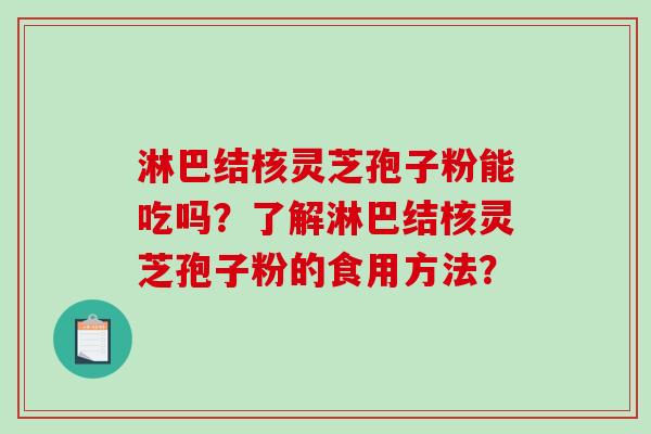 淋巴结核灵芝孢子粉能吃吗？了解淋巴结核灵芝孢子粉的食用方法？-第1张图片-破壁灵芝孢子粉研究指南