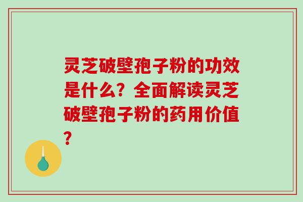 灵芝破壁孢子粉的功效是什么?全面解读灵芝破壁孢子粉的药用价值?-第1张图片-破壁灵芝孢子粉研究指南 灵芝破壁孢子粉的功效是什么?全面解读灵芝破壁孢子粉的药用价值?-第1张图片-破壁灵芝孢子粉研究指南