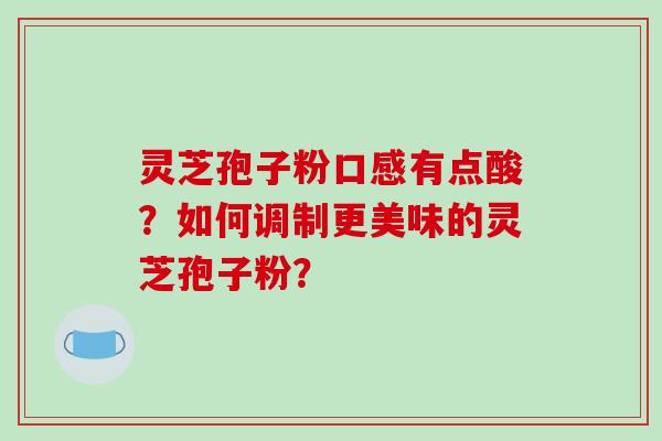 灵芝孢子粉口感有点酸?如何调制更美味的灵芝孢子粉?-第1张图片-破壁灵芝孢子粉研究指南 灵芝孢子粉口感有点酸?如何调制更美味的灵芝孢子粉?-第1张图片-破壁灵芝孢子粉研究指南