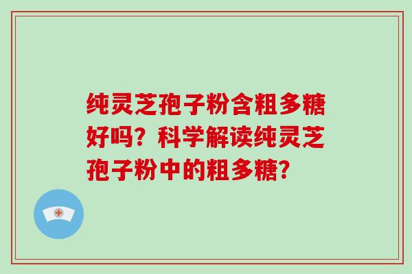 纯灵芝孢子粉含粗多糖好吗?科学解读纯灵芝孢子粉中的粗多糖?-第1张图片-破壁灵芝孢子粉研究指南 纯灵芝孢子粉含粗多糖好吗?科学解读纯灵芝孢子粉中的粗多糖?-第1张图片-破壁灵芝孢子粉研究指南