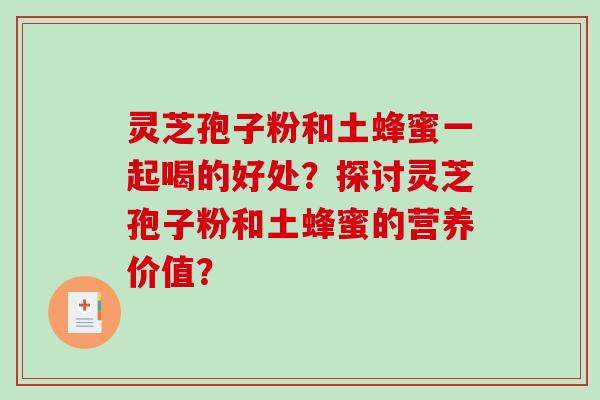 灵芝孢子粉和土蜂蜜一起喝的好处?探讨灵芝孢子粉和土蜂蜜的营养价值?-第1张图片-破壁灵芝孢子粉研究指南 灵芝孢子粉和土蜂蜜一起喝的好处?探讨灵芝孢子粉和土蜂蜜的营养价值?-第1张图片-破壁灵芝孢子粉研究指南
