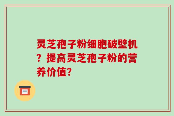 灵芝孢子粉细胞破壁机？提高灵芝孢子粉的营养价值？-第1张图片-破壁灵芝孢子粉研究指南