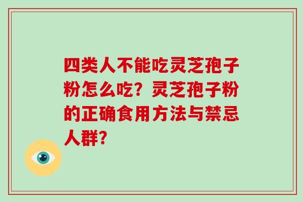 四类人不能吃灵芝孢子粉怎么吃?灵芝孢子粉的正确食用方法与禁忌人群?-第1张图片-破壁灵芝孢子粉研究指南 四类人不能吃灵芝孢子粉怎么吃?灵芝孢子粉的正确食用方法与禁忌人群?-第1张图片-破壁灵芝孢子粉研究指南