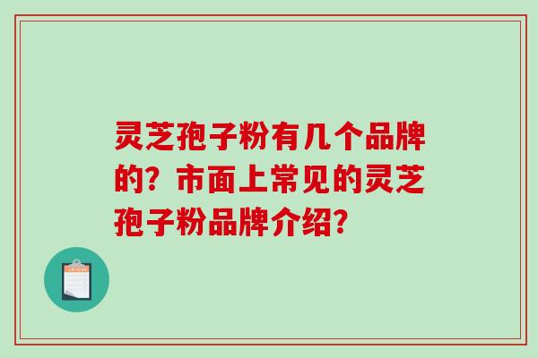 灵芝孢子粉有几个品牌的?市面上常见的灵芝孢子粉品牌介绍?-第1张图片-破壁灵芝孢子粉研究指南 灵芝孢子粉有几个品牌的?市面上常见的灵芝孢子粉品牌介绍?-第1张图片-破壁灵芝孢子粉研究指南