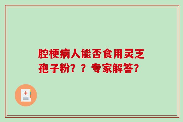 腔梗病人能否食用灵芝孢子粉??专家解答?-第1张图片-破壁灵芝孢子粉研究指南 腔梗病人能否食用灵芝孢子粉??专家解答?-第1张图片-破壁灵芝孢子粉研究指南