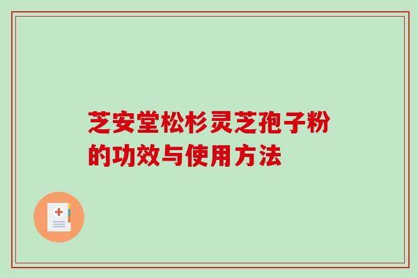 芝安堂松杉灵芝孢子粉的功效与使用方法-第1张图片-破壁灵芝孢子粉研究指南 芝安堂松杉灵芝孢子粉的功效与使用方法-第1张图片-破壁灵芝孢子粉研究指南