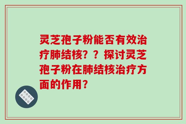 灵芝孢子粉能否有效治疗肺结核??探讨灵芝孢子粉在肺结核治疗方面的作用?-第1张图片-破壁灵芝孢子粉研究指南 灵芝孢子粉能否有效治疗肺结核??探讨灵芝孢子粉在肺结核治疗方面的作用?-第1张图片-破壁灵芝孢子粉研究指南
