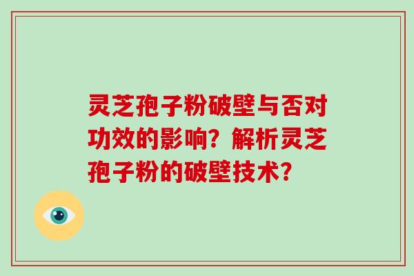 灵芝孢子粉破壁与否对功效的影响？解析灵芝孢子粉的破壁技术？-第1张图片-破壁灵芝孢子粉研究指南