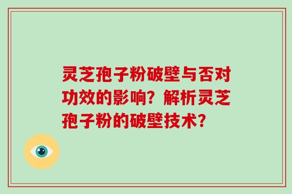 灵芝孢子粉破壁与否对功效的影响？解析灵芝孢子粉的破壁技术？-第1张图片-破壁灵芝孢子粉研究指南