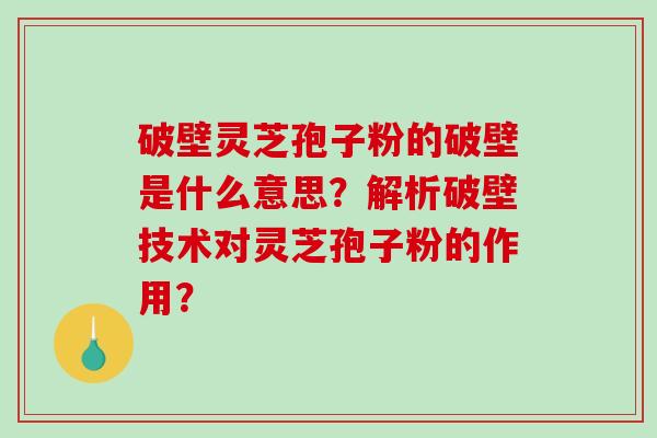 破壁灵芝孢子粉的破壁是什么意思?解析破壁技术对灵芝孢子粉的作用?-第1张图片-破壁灵芝孢子粉研究指南 破壁灵芝孢子粉的破壁是什么意思?解析破壁技术对灵芝孢子粉的作用?-第1张图片-破壁灵芝孢子粉研究指南