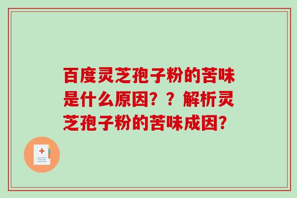 百度灵芝孢子粉的苦味是什么原因??解析灵芝孢子粉的苦味成因?-第1张图片-破壁灵芝孢子粉研究指南 百度灵芝孢子粉的苦味是什么原因??解析灵芝孢子粉的苦味成因?-第1张图片-破壁灵芝孢子粉研究指南