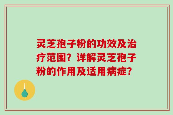 灵芝孢子粉的功效及治疗范围？详解灵芝孢子粉的作用及适用病症？-第1张图片-破壁灵芝孢子粉研究指南