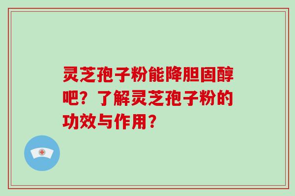 灵芝孢子粉能降胆固醇吧？了解灵芝孢子粉的功效与作用？-第1张图片-破壁灵芝孢子粉研究指南