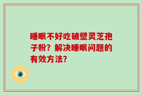 睡眠不好吃破壁灵芝孢子粉?解决睡眠问题的有效方法?-第1张图片-破壁灵芝孢子粉研究指南 睡眠不好吃破壁灵芝孢子粉?解决睡眠问题的有效方法?-第1张图片-破壁灵芝孢子粉研究指南