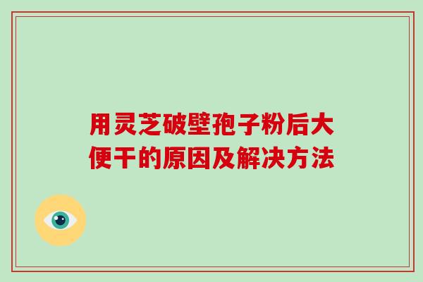 用灵芝破壁孢子粉后大便干的原因及解决方法-第1张图片-破壁灵芝孢子粉研究指南
