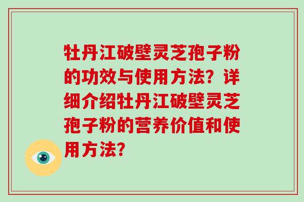 牡丹江破壁灵芝孢子粉的功效与使用方法？详细介绍牡丹江破壁灵芝孢子粉的营养价值和使用方法？-第1张图片-破壁灵芝孢子粉研究指南