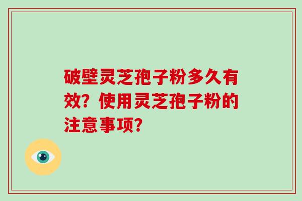 破壁灵芝孢子粉多久有效？使用灵芝孢子粉的注意事项？-第1张图片-破壁灵芝孢子粉研究指南
