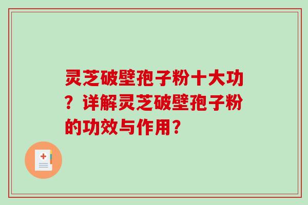 灵芝破壁孢子粉十大功？详解灵芝破壁孢子粉的功效与作用？-第1张图片-破壁灵芝孢子粉研究指南