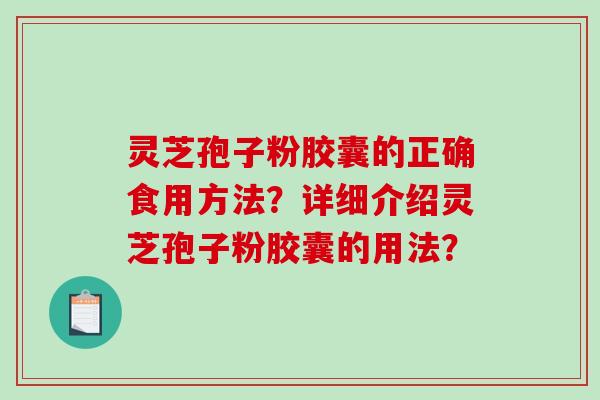 灵芝孢子粉胶囊的正确食用方法?详细介绍灵芝孢子粉胶囊的用法?-第1张图片-破壁灵芝孢子粉研究指南 灵芝孢子粉胶囊的正确食用方法?详细介绍灵芝孢子粉胶囊的用法?-第1张图片-破壁灵芝孢子粉研究指南