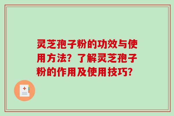 灵芝孢子粉的功效与使用方法？了解灵芝孢子粉的作用及使用技巧？-第1张图片-破壁灵芝孢子粉研究指南