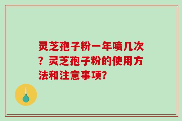 灵芝孢子粉一年喷几次?灵芝孢子粉的使用方法和注意事项?-第1张图片-破壁灵芝孢子粉研究指南 灵芝孢子粉一年喷几次?灵芝孢子粉的使用方法和注意事项?-第1张图片-破壁灵芝孢子粉研究指南