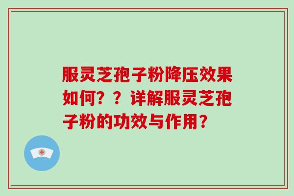 服灵芝孢子粉降压效果如何？？详解服灵芝孢子粉的功效与作用？-第1张图片-破壁灵芝孢子粉研究指南