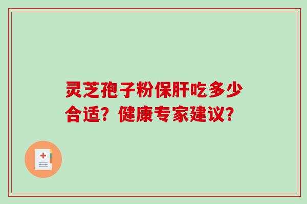 灵芝孢子粉保肝吃多少合适?健康专家建议?-第1张图片-破壁灵芝孢子粉研究指南 灵芝孢子粉保肝吃多少合适?健康专家建议?-第1张图片-破壁灵芝孢子粉研究指南