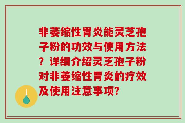 非萎缩性胃炎能灵芝孢子粉的功效与使用方法?详细介绍灵芝孢子粉对非萎缩性胃炎的疗效及使用注意事项?-第1张图片-破壁灵芝孢子粉研究指南 非萎缩性胃炎能灵芝孢子粉的功效与使用方法?详细介绍灵芝孢子粉对非萎缩性胃炎的疗效及使用注意事项?-第1张图片-破壁灵芝孢子粉研究指南