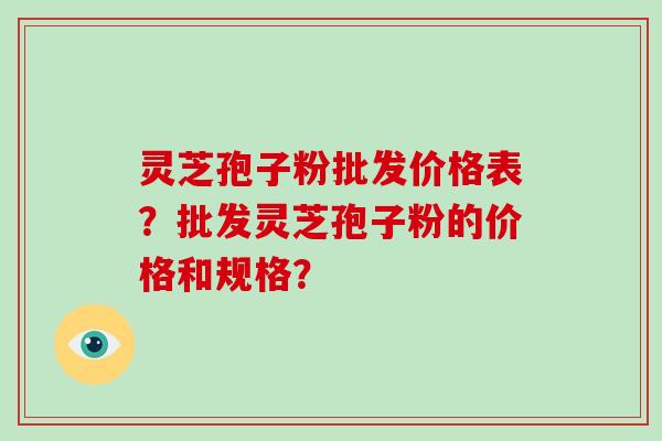 灵芝孢子粉批发价格表?批发灵芝孢子粉的价格和规格?-第1张图片-破壁灵芝孢子粉研究指南 灵芝孢子粉批发价格表?批发灵芝孢子粉的价格和规格?-第1张图片-破壁灵芝孢子粉研究指南