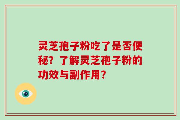 灵芝孢子粉吃了是否便秘？了解灵芝孢子粉的功效与副作用？-第1张图片-破壁灵芝孢子粉研究指南