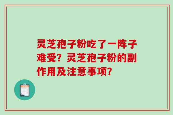 灵芝孢子粉吃了一阵子难受？灵芝孢子粉的副作用及注意事项？-第1张图片-破壁灵芝孢子粉研究指南