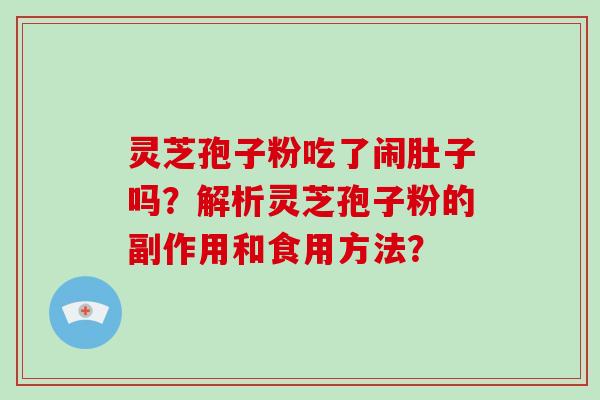 灵芝孢子粉吃了闹肚子吗?解析灵芝孢子粉的副作用和食用方法?-第1张图片-破壁灵芝孢子粉研究指南 灵芝孢子粉吃了闹肚子吗?解析灵芝孢子粉的副作用和食用方法?-第1张图片-破壁灵芝孢子粉研究指南
