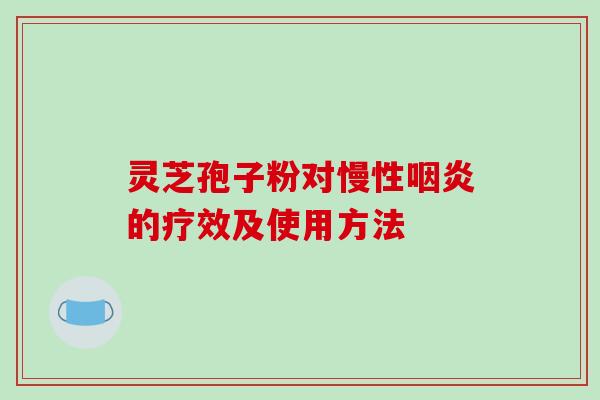 灵芝孢子粉对慢性咽炎的疗效及使用方法-第1张图片-破壁灵芝孢子粉研究指南 灵芝孢子粉对慢性咽炎的疗效及使用方法-第1张图片-破壁灵芝孢子粉研究指南