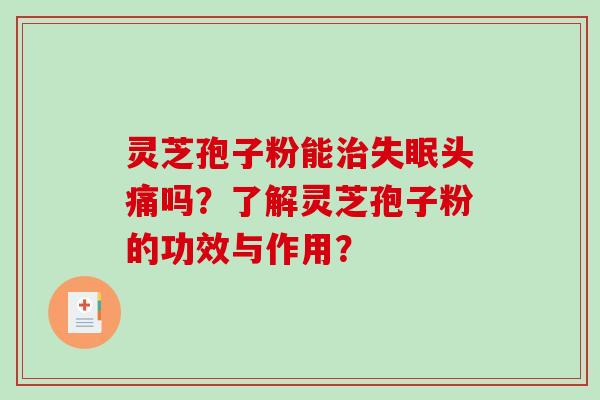 灵芝孢子粉能治失眠头痛吗？了解灵芝孢子粉的功效与作用？-第1张图片-破壁灵芝孢子粉研究指南