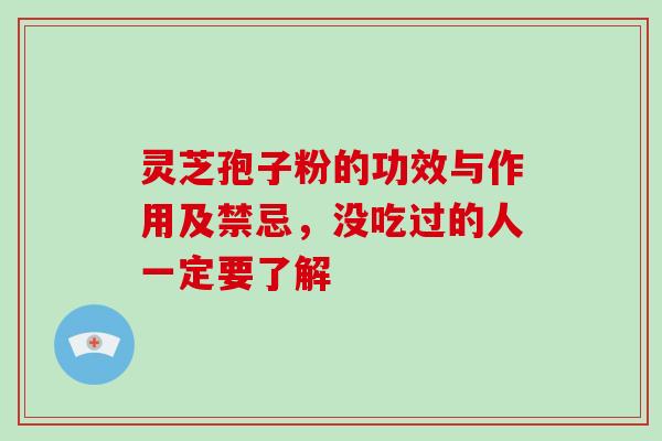 灵芝孢子粉的功效与作用及禁忌，没吃过的人一定要了解-第1张图片-破壁灵芝孢子粉研究指南