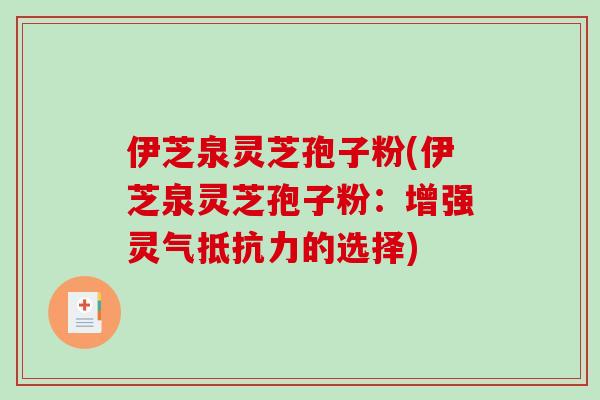 伊芝泉灵芝孢子粉(伊芝泉灵芝孢子粉：增强灵气抵抗力的选择)-第1张图片-破壁灵芝孢子粉研究指南