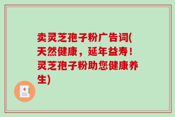 卖灵芝孢子粉广告词(天然健康，延年益寿！灵芝孢子粉助您健康养生)-第1张图片-破壁灵芝孢子粉研究指南