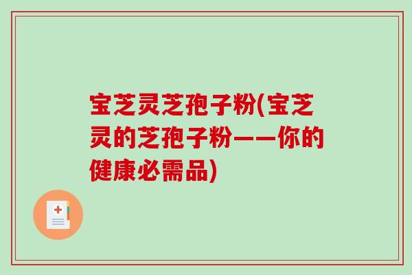 宝芝灵芝孢子粉(宝芝灵的芝孢子粉——你的健康必需品)-第1张图片-破壁灵芝孢子粉研究指南