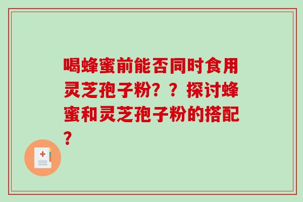 喝蜂蜜前能否同时食用灵芝孢子粉？？探讨蜂蜜和灵芝孢子粉的搭配？-第1张图片-破壁灵芝孢子粉研究指南