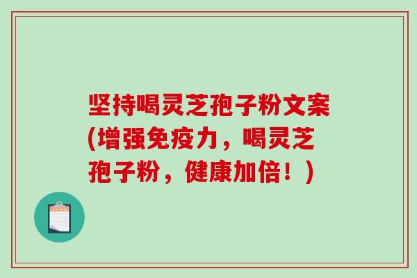 坚持喝灵芝孢子粉文案(增强免疫力，喝灵芝孢子粉，健康加倍！)-第1张图片-破壁灵芝孢子粉研究指南